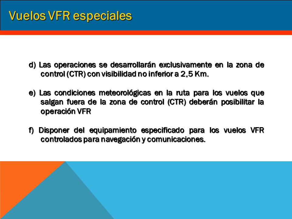 Vuelos VFR especiales d) Las operaciones se desarrollarán exclusivamente en la zona de control (CTR) con visibilidad no inferior a 2,5 Km.