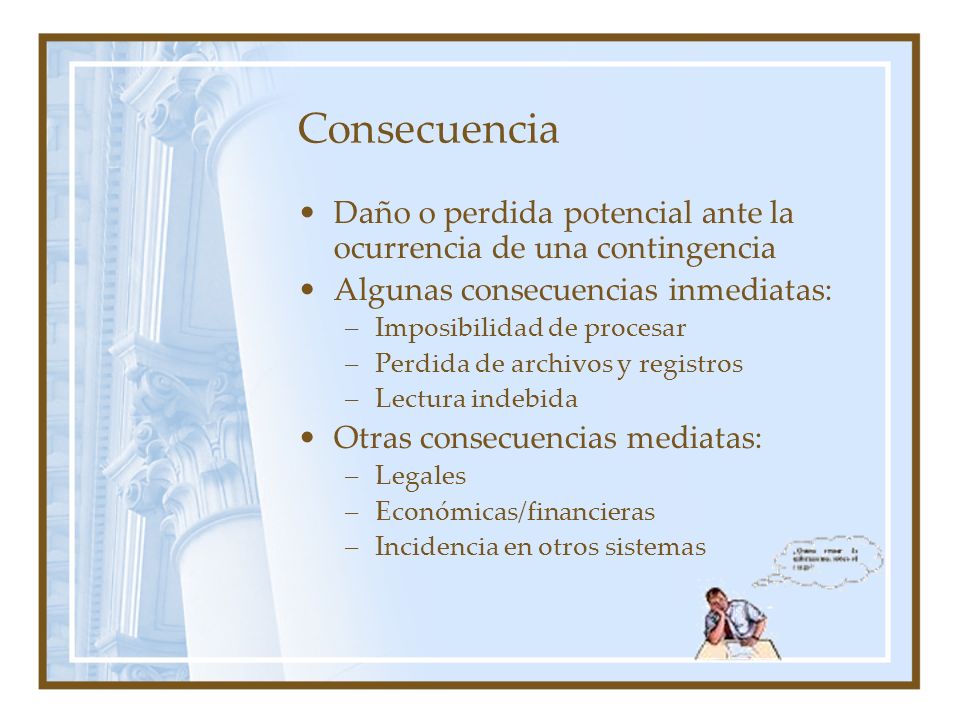 Consecuencia Daño o perdida potencial ante la ocurrencia de una contingencia. Algunas consecuencias inmediatas: