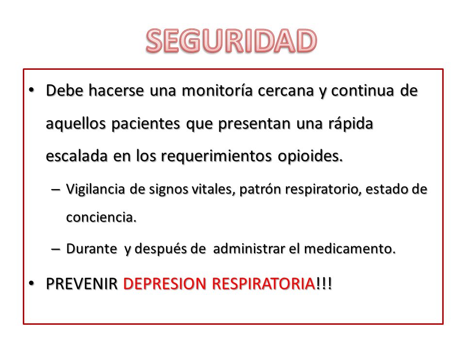 SEGURIDAD Debe hacerse una monitoría cercana y continua de aquellos pacientes que presentan una rápida escalada en los requerimientos opioides.