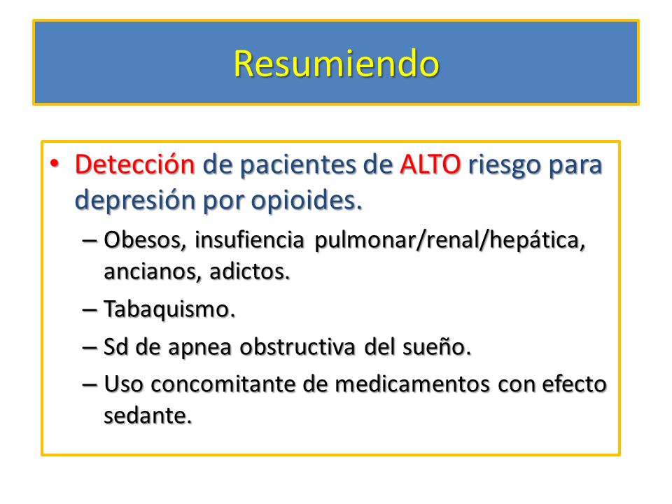 Resumiendo Detección de pacientes de ALTO riesgo para depresión por opioides. Obesos, insufiencia pulmonar/renal/hepática, ancianos, adictos.