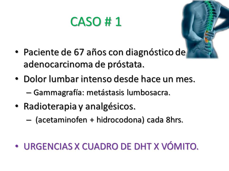 CASO # 1 Paciente de 67 años con diagnóstico de adenocarcinoma de próstata. Dolor lumbar intenso desde hace un mes.