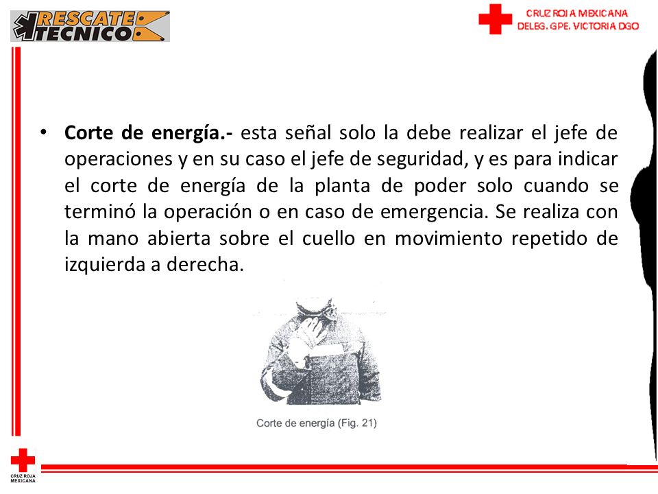 Corte de energía.- esta señal solo la debe realizar el jefe de operaciones y en su caso el jefe de seguridad, y es para indicar el corte de energía de la planta de poder solo cuando se terminó la operación o en caso de emergencia.