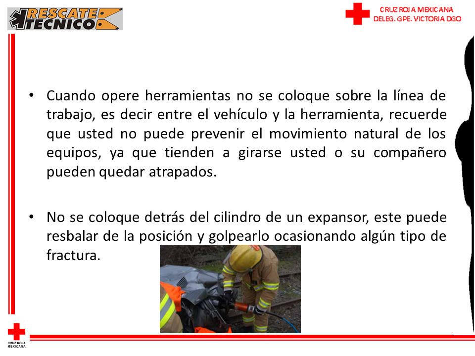 Cuando opere herramientas no se coloque sobre la línea de trabajo, es decir entre el vehículo y la herramienta, recuerde que usted no puede prevenir el movimiento natural de los equipos, ya que tienden a girarse usted o su compañero pueden quedar atrapados.
