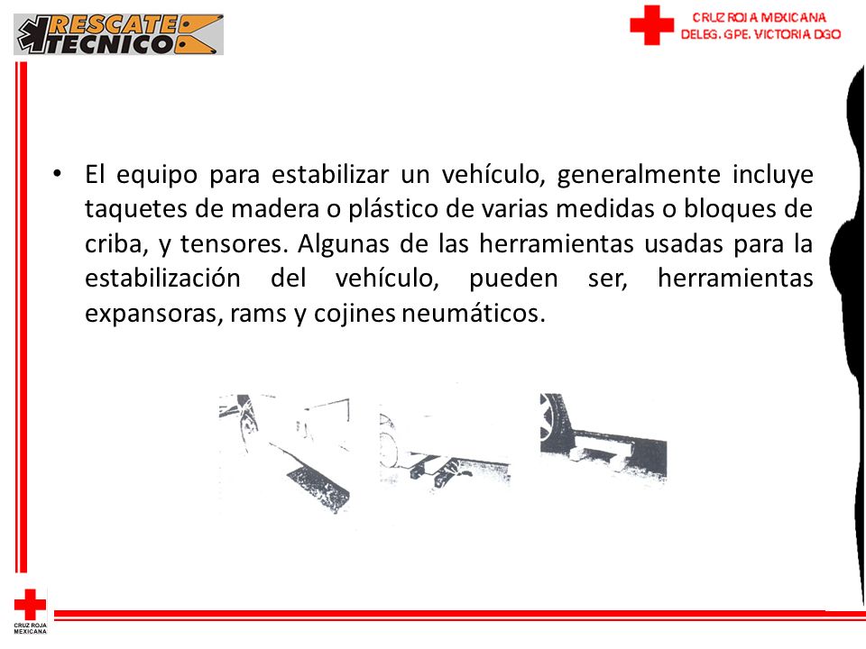 El equipo para estabilizar un vehículo, generalmente incluye taquetes de madera o plástico de varias medidas o bloques de criba, y tensores.