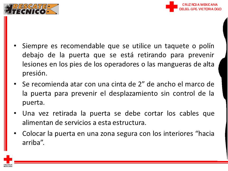 Siempre es recomendable que se utilice un taquete o polín debajo de la puerta que se está retirando para prevenir lesiones en los pies de los operadores o las mangueras de alta presión.