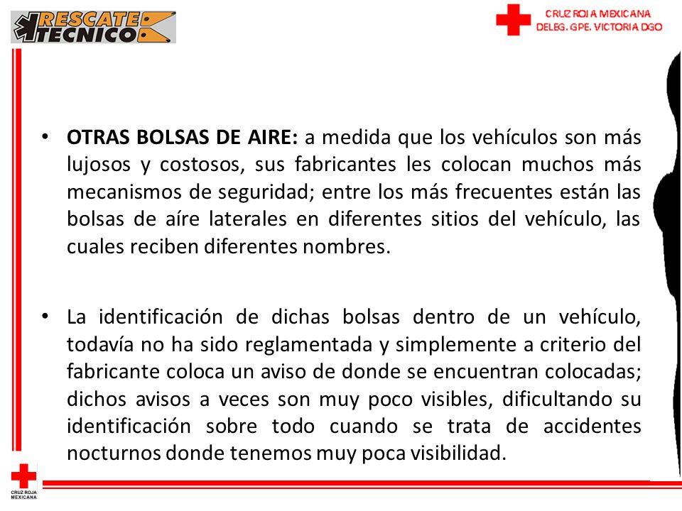 OTRAS BOLSAS DE AIRE: a medida que los vehículos son más lujosos y costosos, sus fabricantes les colocan muchos más mecanismos de seguridad; entre los más frecuentes están las bolsas de aíre laterales en diferentes sitios del vehículo, las cuales reciben diferentes nombres.