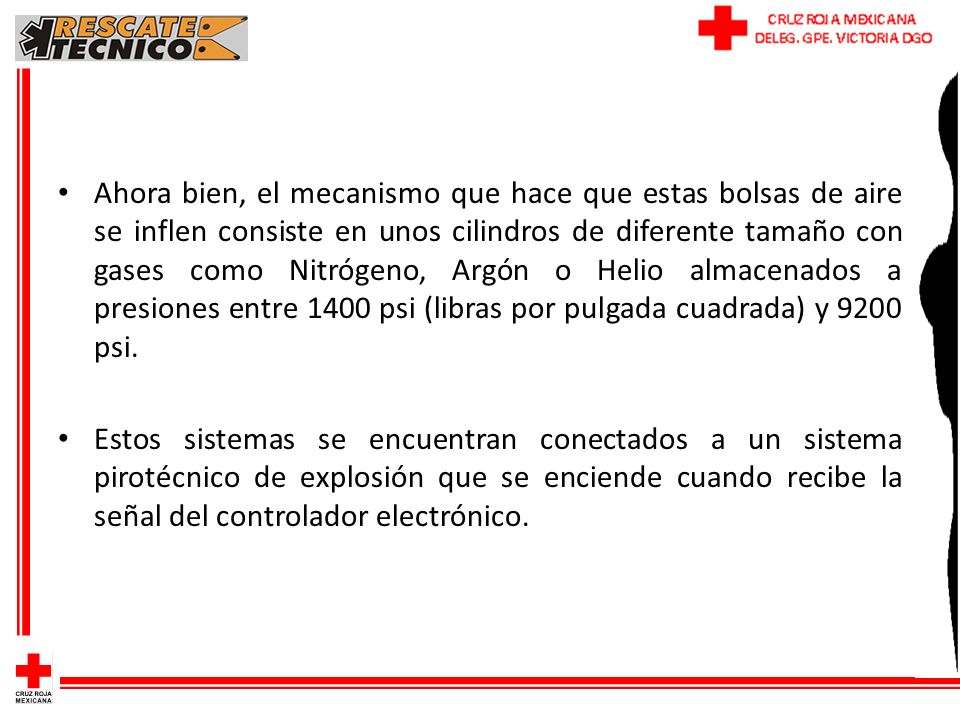 Ahora bien, el mecanismo que hace que estas bolsas de aire se inflen consiste en unos cilindros de diferente tamaño con gases como Nitrógeno, Argón o Helio almacenados a presiones entre 1400 psi (libras por pulgada cuadrada) y 9200 psi.