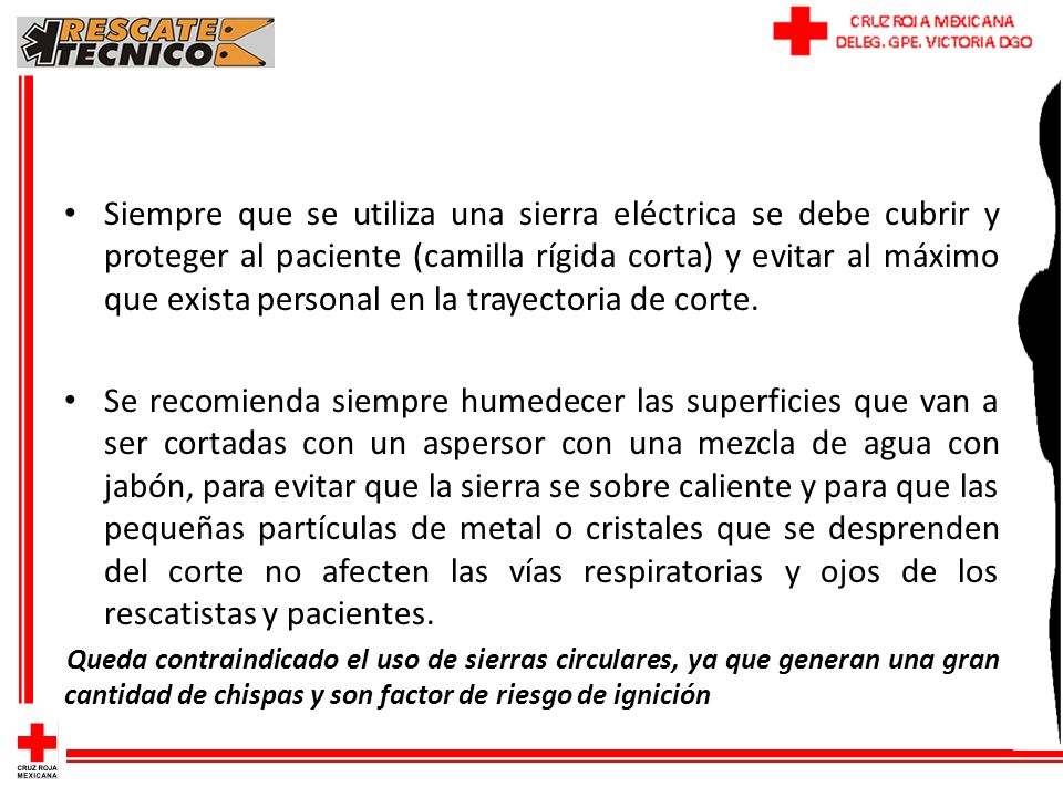 Siempre que se utiliza una sierra eléctrica se debe cubrir y proteger al paciente (camilla rígida corta) y evitar al máximo que exista personal en la trayectoria de corte.