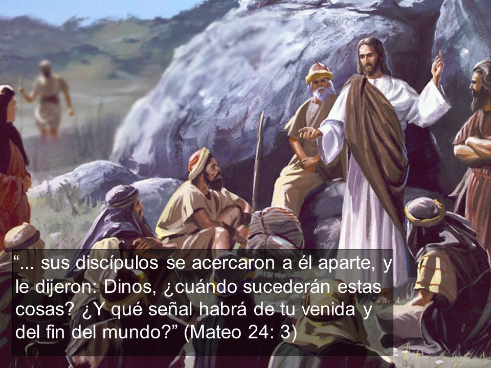 ... sus discípulos se acercaron a él aparte, y le dijeron: Dinos, ¿cuándo sucederán estas cosas.