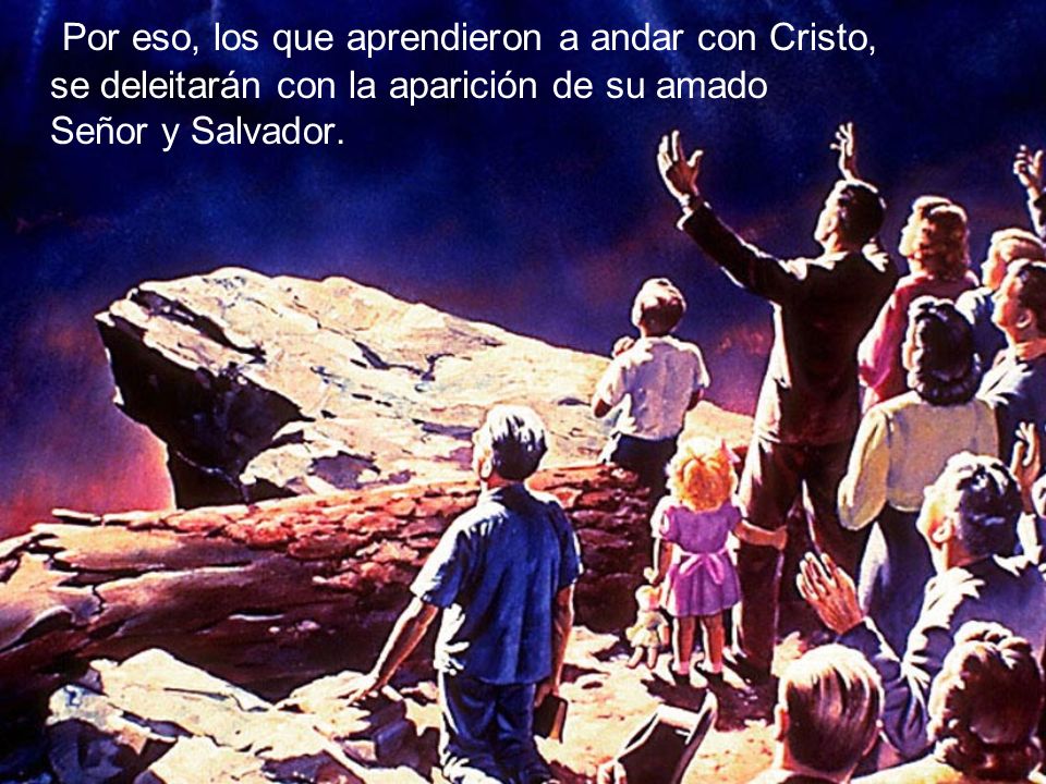 Por eso, los que aprendieron a andar con Cristo, se deleitarán con la aparición de su amado Señor y Salvador.