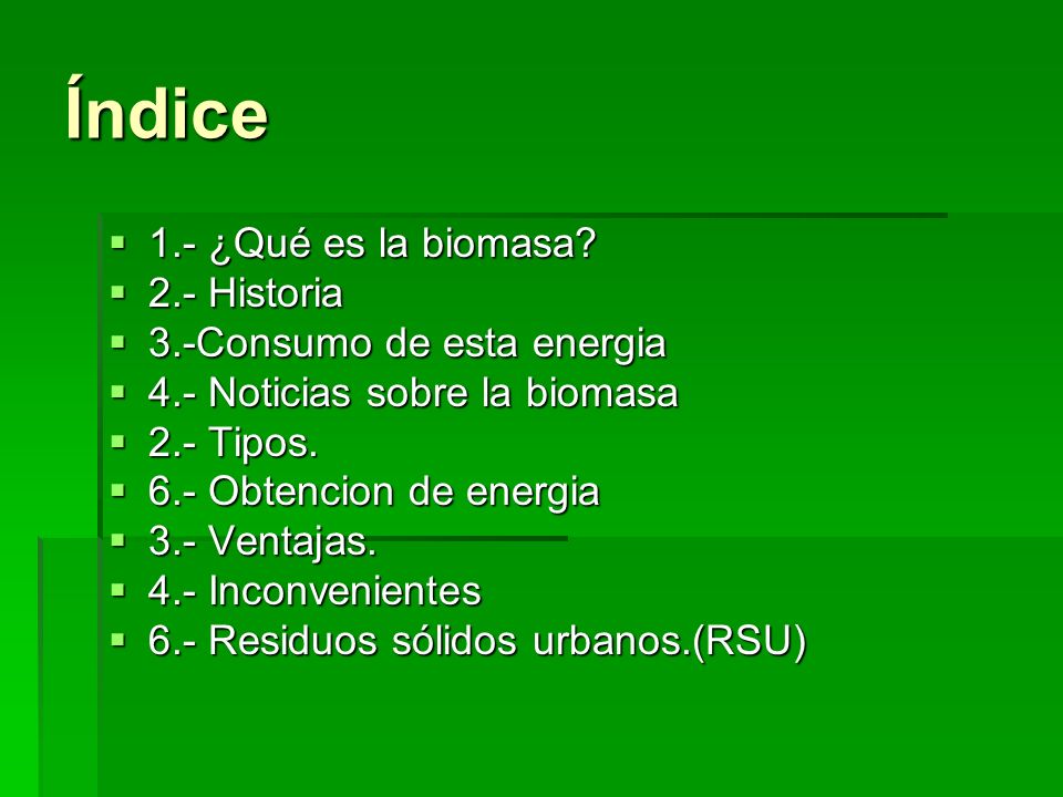 Índice 1.- ¿Qué es la biomasa 2.- Historia 3.-Consumo de esta energia