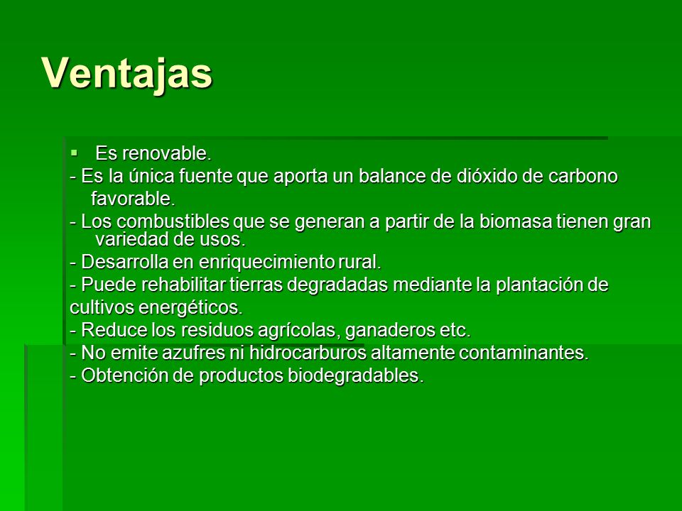 Ventajas Es renovable. - Es la única fuente que aporta un balance de dióxido de carbono. favorable.