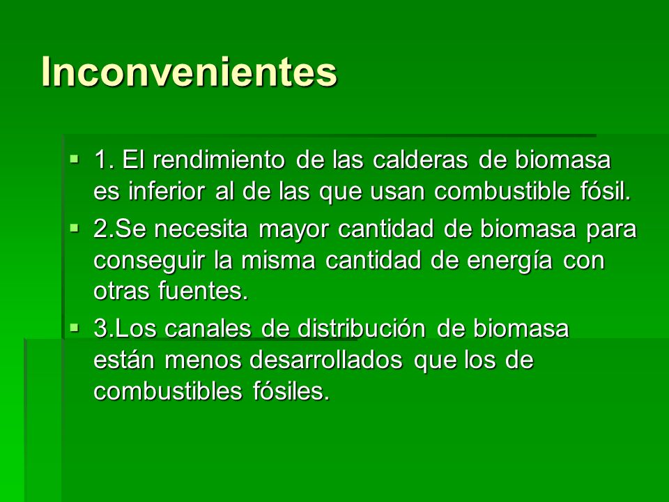 Inconvenientes 1. El rendimiento de las calderas de biomasa es inferior al de las que usan combustible fósil.