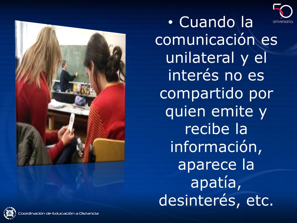 Cuando la comunicación es unilateral y el interés no es compartido por quien emite y recibe la información, aparece la apatía, desinterés, etc.