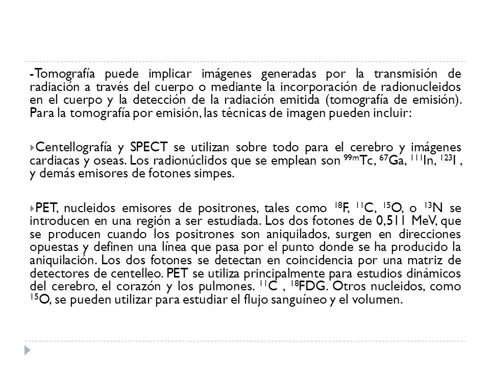 -Tomografía puede implicar imágenes generadas por la transmisión de radiación a través del cuerpo o mediante la incorporación de radionucleidos en el cuerpo y la detección de la radiación emitida (tomografía de emisión). Para la tomografía por emisión, las técnicas de imagen pueden incluir: