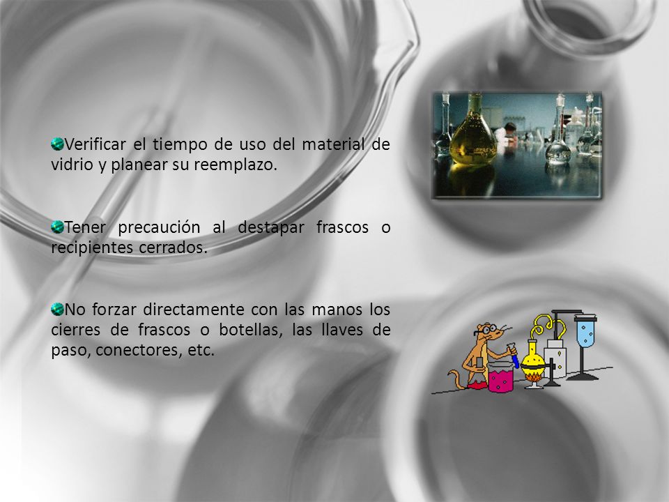 Verificar el tiempo de uso del material de vidrio y planear su reemplazo. Tener precaución al destapar frascos o recipientes cerrados.