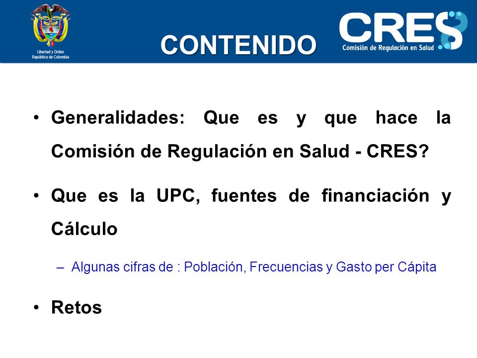 CONTENIDO Generalidades: Que es y que hace la Comisión de Regulación en Salud - CRES Que es la UPC, fuentes de financiación y Cálculo.