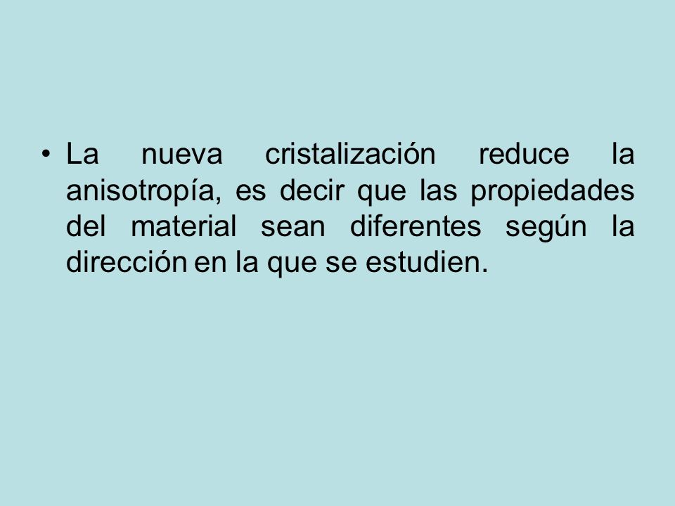 La nueva cristalización reduce la anisotropía, es decir que las propiedades del material sean diferentes según la dirección en la que se estudien.