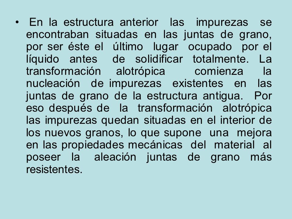 En la estructura anterior las impurezas se encontraban situadas en las juntas de grano, por ser éste el último lugar ocupado por el líquido antes de solidificar totalmente.