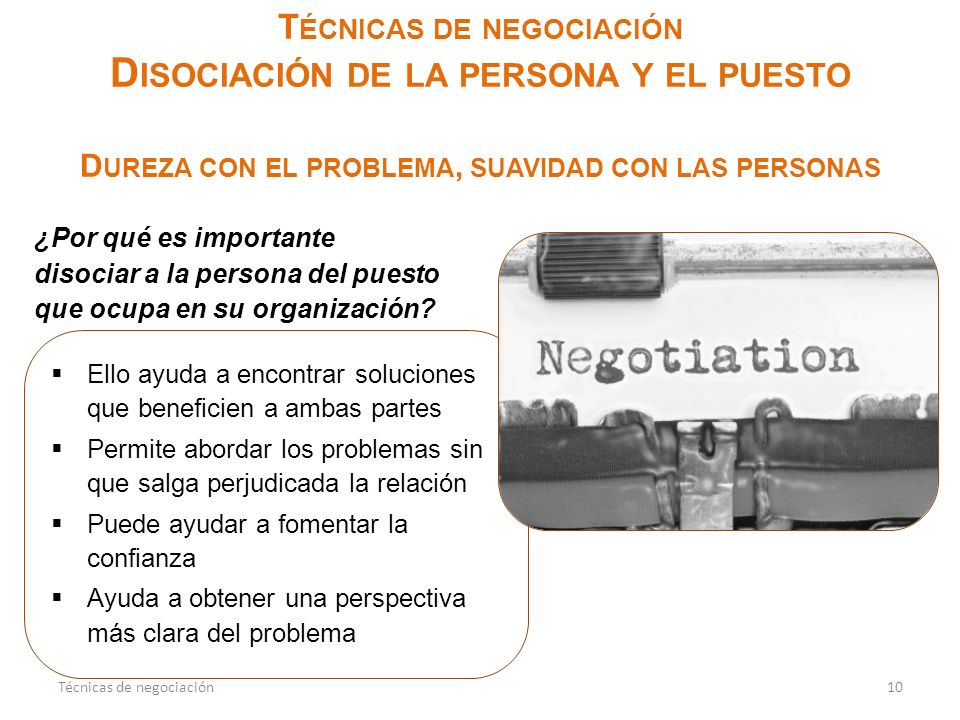 Técnicas de negociación Disociación de la persona y el puesto Dureza con el problema, suavidad con las personas