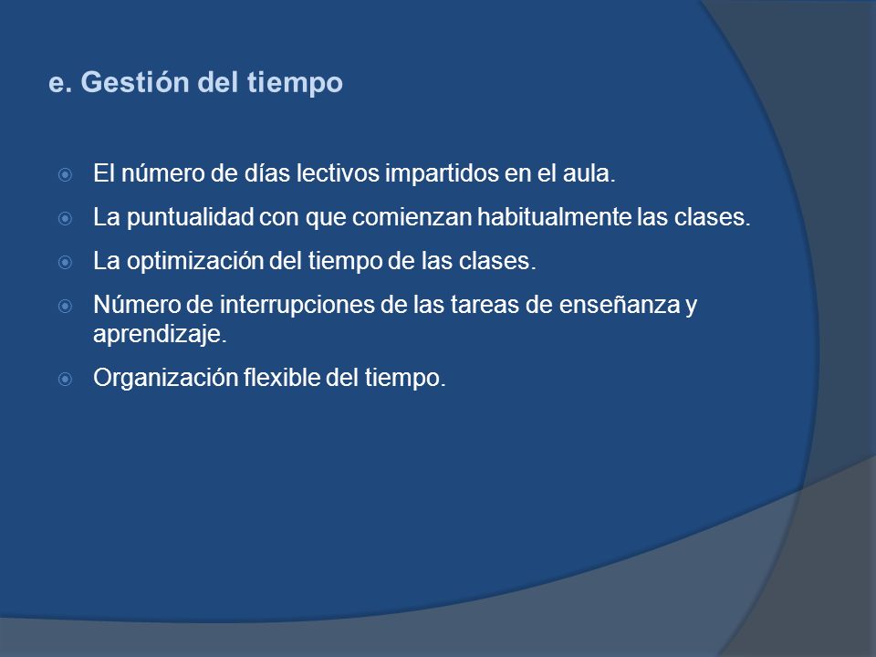 e. Gestión del tiempo El número de días lectivos impartidos en el aula. La puntualidad con que comienzan habitualmente las clases.