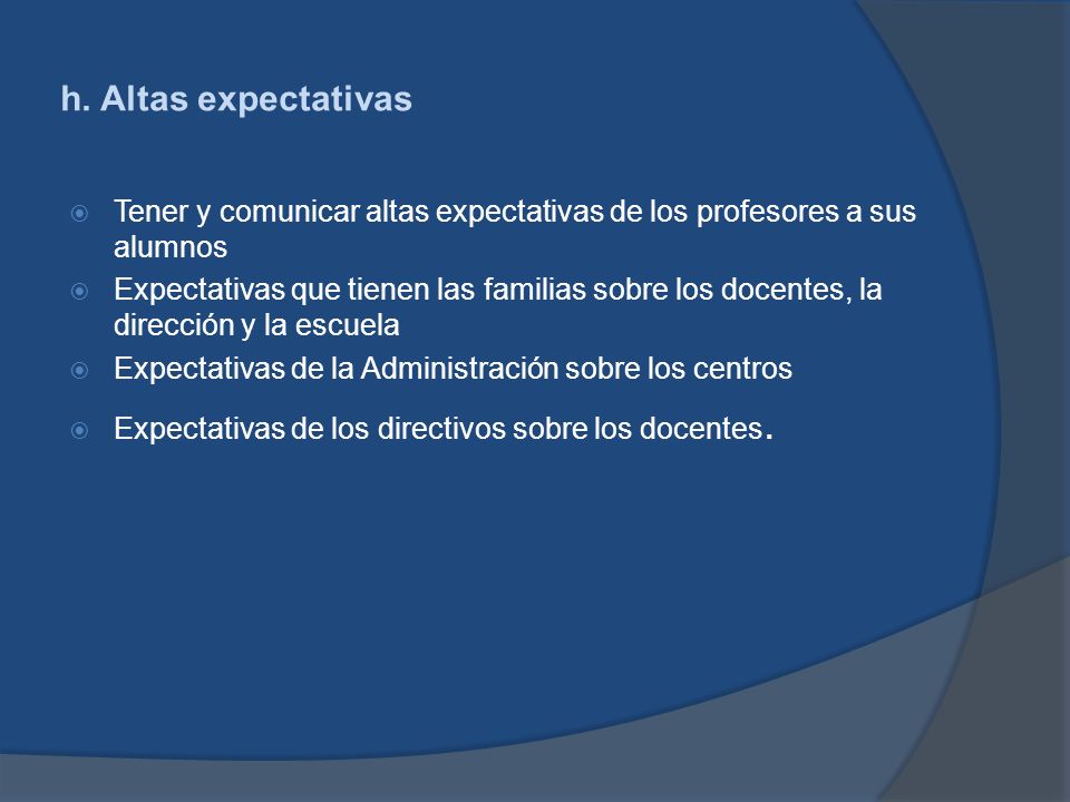 h. Altas expectativas Tener y comunicar altas expectativas de los profesores a sus alumnos.