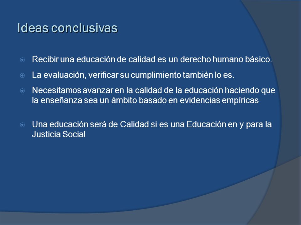 Ideas conclusivas Recibir una educación de calidad es un derecho humano básico. La evaluación, verificar su cumplimiento también lo es.
