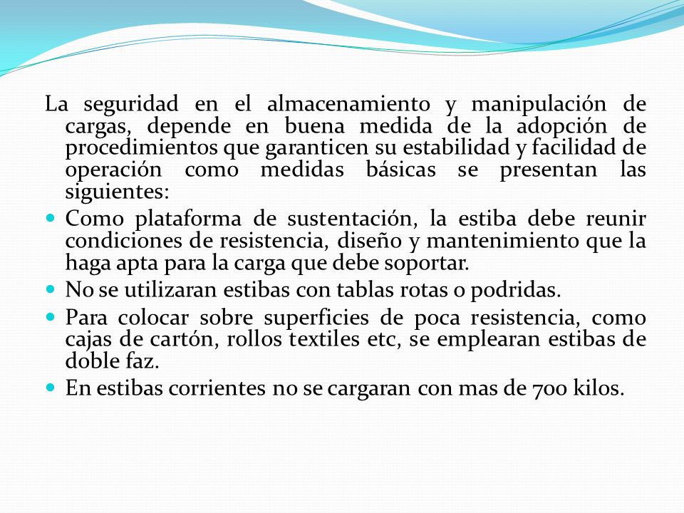 La seguridad en el almacenamiento y manipulación de cargas, depende en buena medida de la adopción de procedimientos que garanticen su estabilidad y facilidad de operación como medidas básicas se presentan las siguientes:
