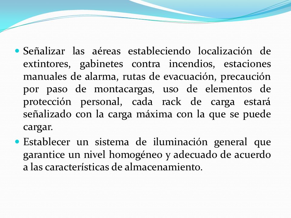 Señalizar las aéreas estableciendo localización de extintores, gabinetes contra incendios, estaciones manuales de alarma, rutas de evacuación, precaución por paso de montacargas, uso de elementos de protección personal, cada rack de carga estará señalizado con la carga máxima con la que se puede cargar.