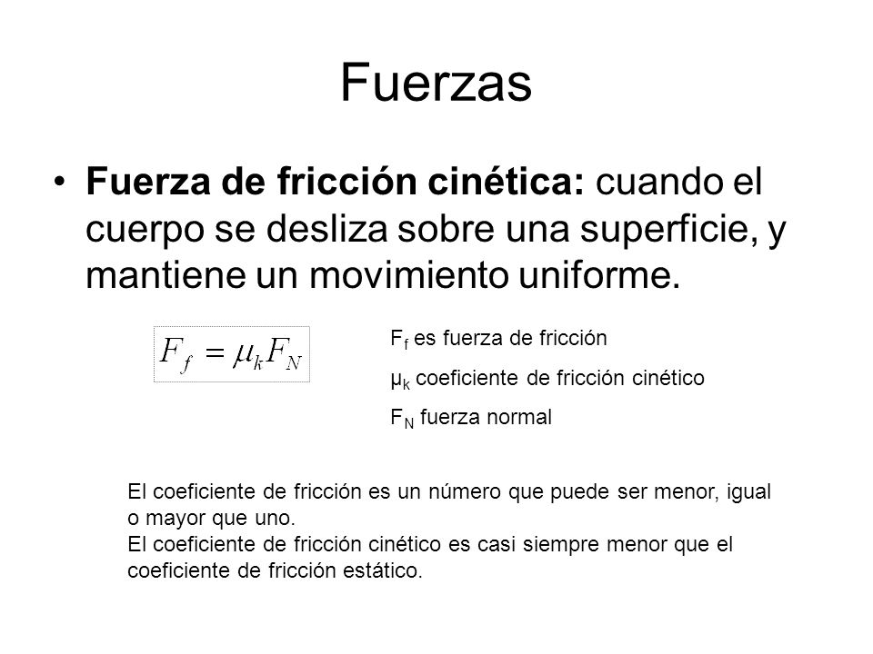 Fuerzas Fuerza de fricción cinética: cuando el cuerpo se desliza sobre una superficie, y mantiene un movimiento uniforme.