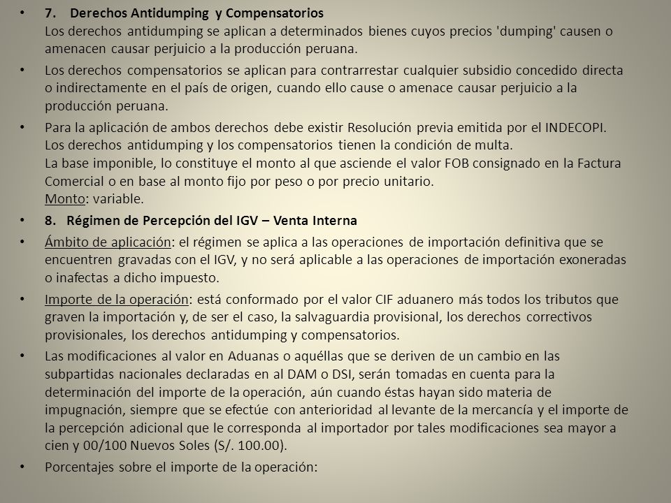 7. Derechos Antidumping y Compensatorios Los derechos antidumping se aplican a determinados bienes cuyos precios dumping causen o amenacen causar perjuicio a la producción peruana.