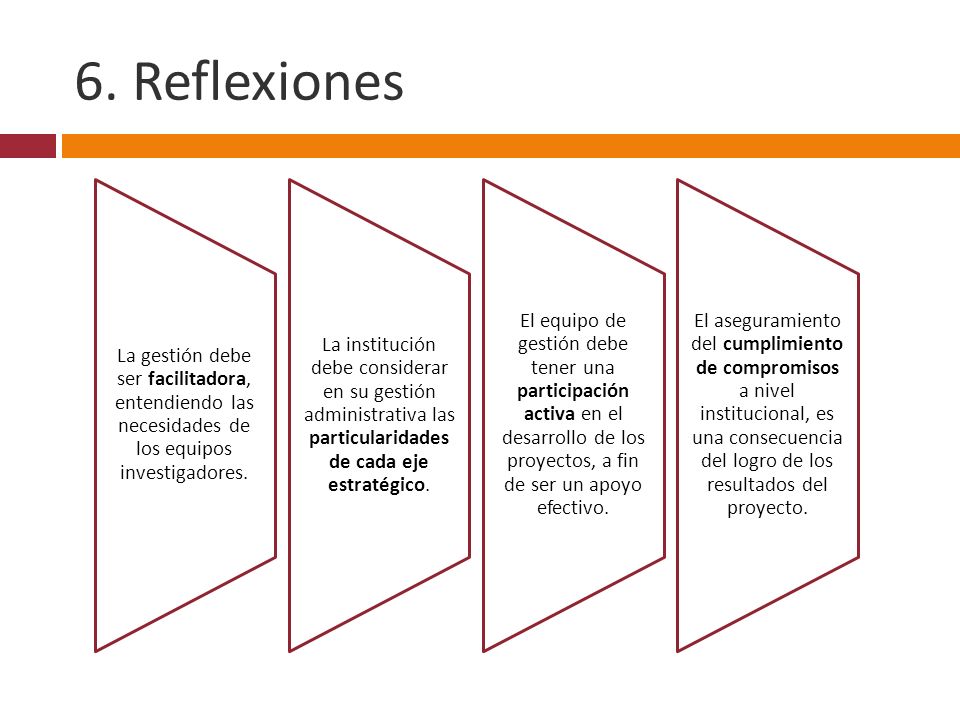 6. Reflexiones La gestión debe ser facilitadora, entendiendo las necesidades de los equipos investigadores.
