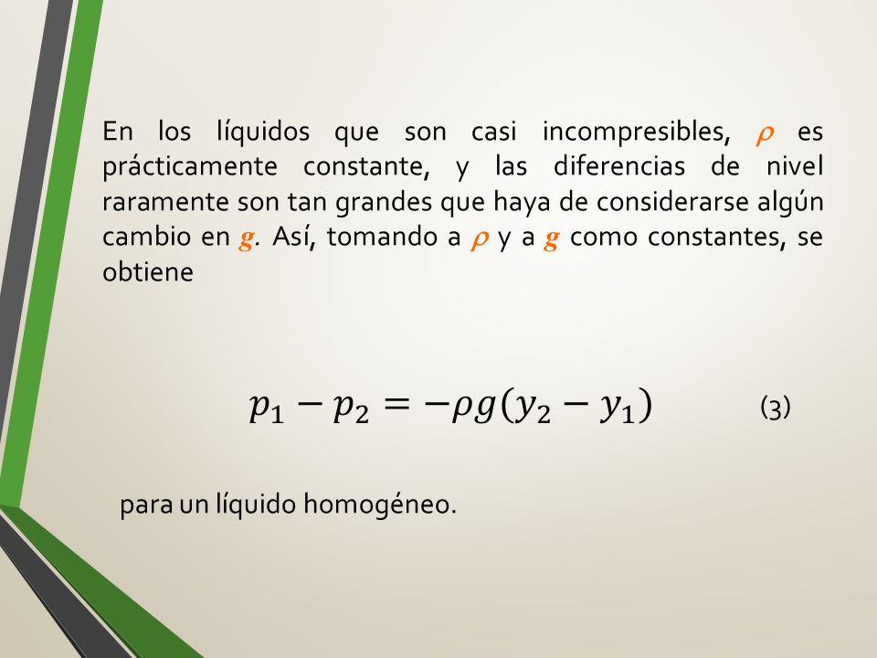 En los líquidos que son casi incompresibles, r es prácticamente constante, y las diferencias de nivel raramente son tan grandes que haya de considerarse algún cambio en g. Así, tomando a r y a g como constantes, se obtiene (3) para un líquido homogéneo.