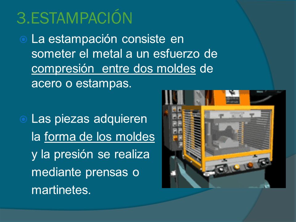 3.ESTAMPACIÓN La estampación consiste en someter el metal a un esfuerzo de compresión entre dos moldes de acero o estampas.