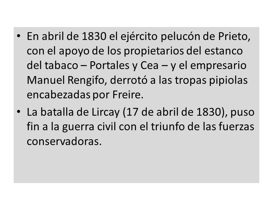 En abril de 1830 el ejército pelucón de Prieto, con el apoyo de los propietarios del estanco del tabaco – Portales y Cea – y el empresario Manuel Rengifo, derrotó a las tropas pipiolas encabezadas por Freire.