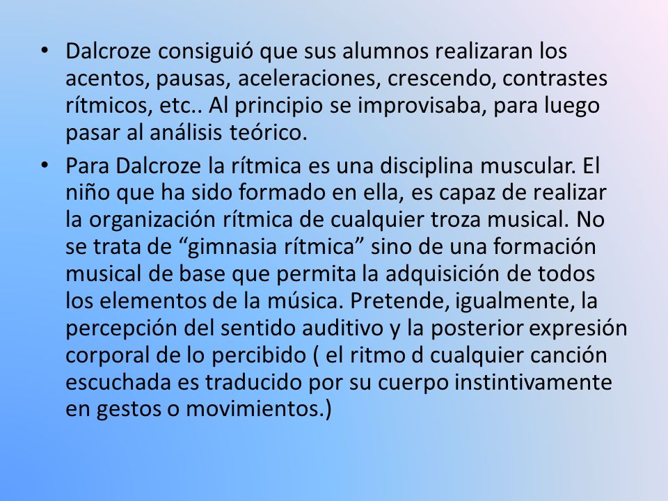 Dalcroze consiguió que sus alumnos realizaran los acentos, pausas, aceleraciones, crescendo, contrastes rítmicos, etc.. Al principio se improvisaba, para luego pasar al análisis teórico.