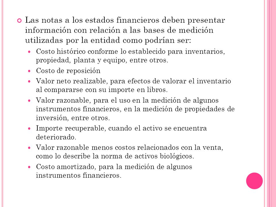 Las notas a los estados financieros deben presentar información con relación a las bases de medición utilizadas por la entidad como podrían ser: