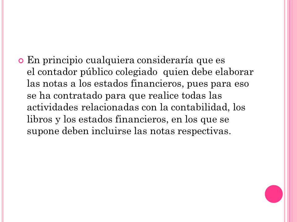 En principio cualquiera consideraría que es el contador público colegiado quien debe elaborar las notas a los estados financieros, pues para eso se ha contratado para que realice todas las actividades relacionadas con la contabilidad, los libros y los estados financieros, en los que se supone deben incluirse las notas respectivas.
