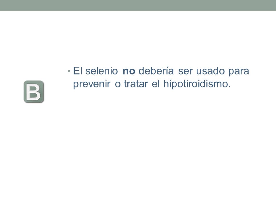 El selenio no debería ser usado para prevenir o tratar el hipotiroidismo.