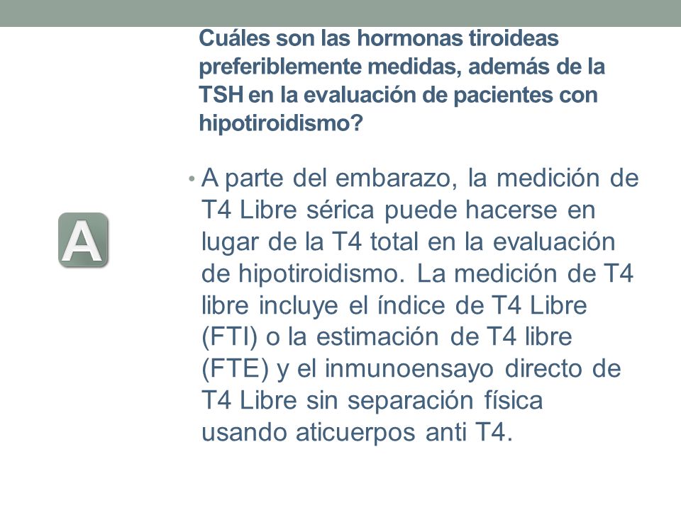 Cuáles son las hormonas tiroideas preferiblemente medidas, además de la TSH en la evaluación de pacientes con hipotiroidismo