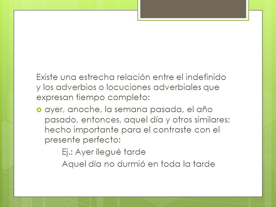 Existe una estrecha relación entre el indefinido y los adverbios o locuciones adverbiales que expresan tiempo completo: