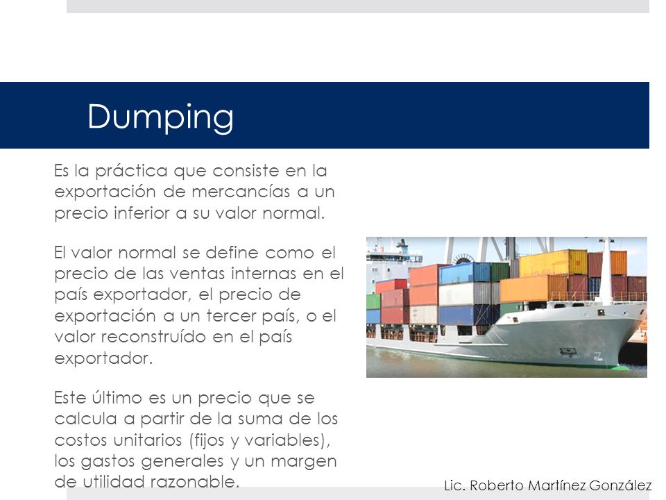 Dumping Es la práctica que consiste en la exportación de mercancías a un precio inferior a su valor normal.