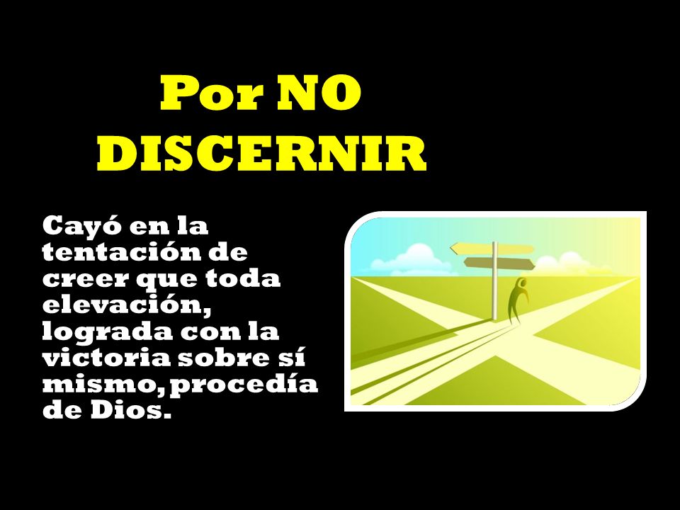 Por NO DISCERNIR Cayó en la tentación de creer que toda elevación, lograda con la victoria sobre sí mismo, procedía de Dios.