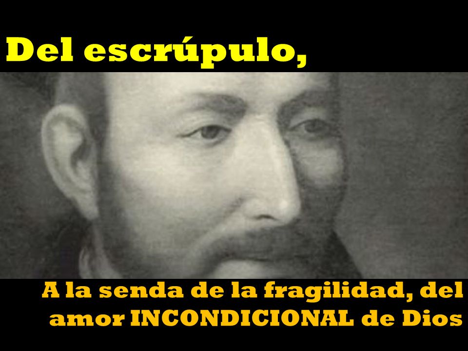 Del escrúpulo, A la senda de la fragilidad, del amor INCONDICIONAL de Dios
