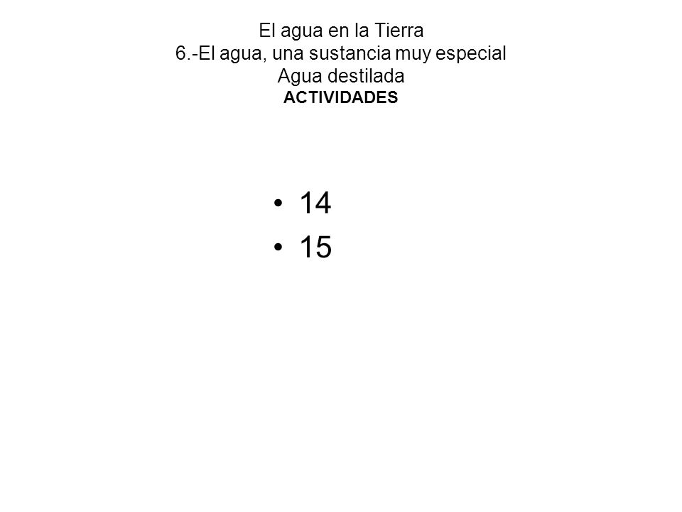 El agua en la Tierra 6.-El agua, una sustancia muy especial Agua destilada ACTIVIDADES