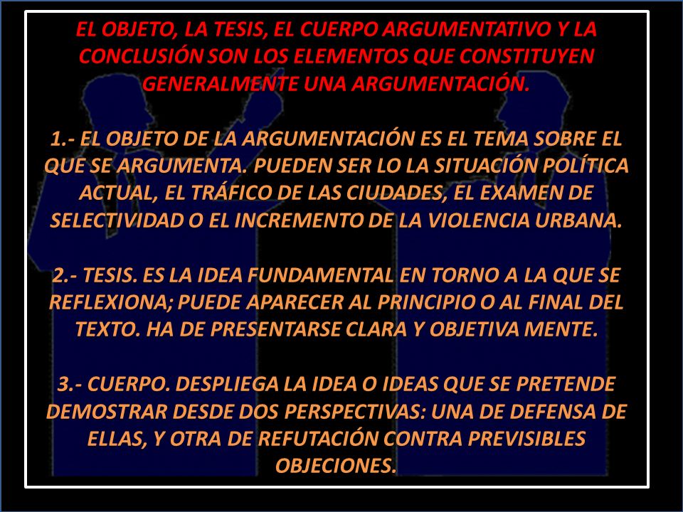 EL OBJETO, LA TESIS, EL CUERPO ARGUMENTATIVO Y LA CONCLUSIÓN SON LOS ELEMENTOS QUE CONSTITUYEN GENERALMENTE UNA ARGUMENTACIÓN.