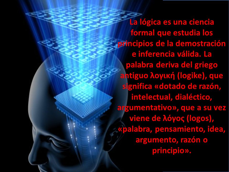 La lógica es una ciencia formal que estudia los principios de la demostración e inferencia válida.