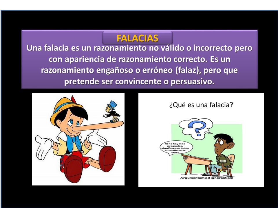 Una falacia es un razonamiento no válido o incorrecto pero con apariencia de razonamiento correcto. Es un razonamiento engañoso o erróneo (falaz), pero que pretende ser convincente o persuasivo.