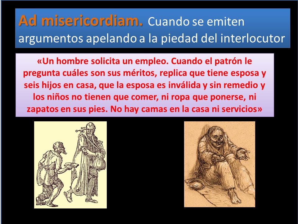 Ad misericordiam. Cuando se emiten argumentos apelando a la piedad del interlocutor