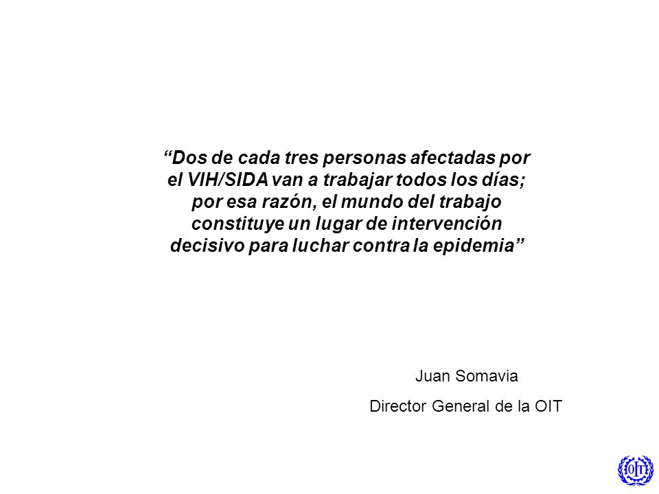 Dos de cada tres personas afectadas por el VIH/SIDA van a trabajar todos los días; por esa razón, el mundo del trabajo constituye un lugar de intervención decisivo para luchar contra la epidemia